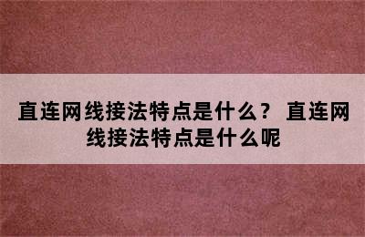 直连网线接法特点是什么？ 直连网线接法特点是什么呢